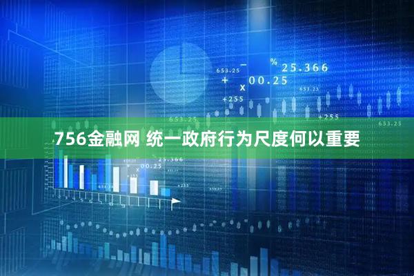 756金融网 统一政府行为尺度何以重要