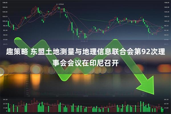 趣策略 东盟土地测量与地理信息联合会第92次理事会会议在印尼召开