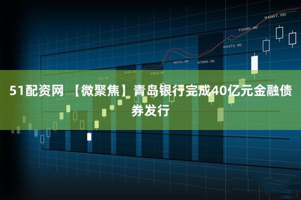 51配资网 【微聚焦】青岛银行完成40亿元金融债券发行