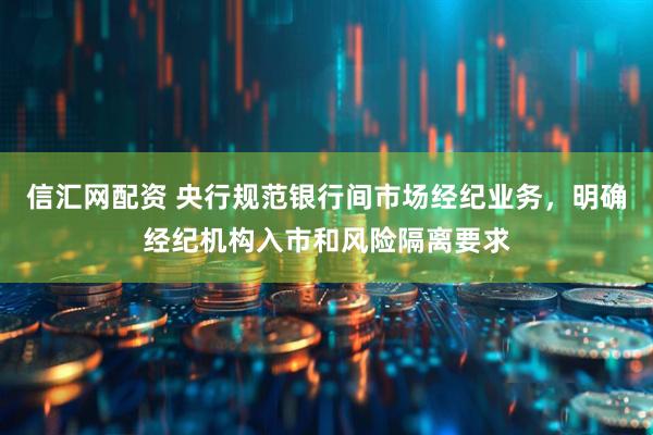 信汇网配资 央行规范银行间市场经纪业务，明确经纪机构入市和风险隔离要求
