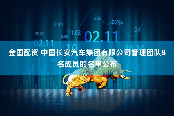 金国配资 中国长安汽车集团有限公司管理团队8名成员的名单公布