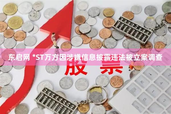 东启网 *ST万方因涉嫌信息披露违法被立案调查