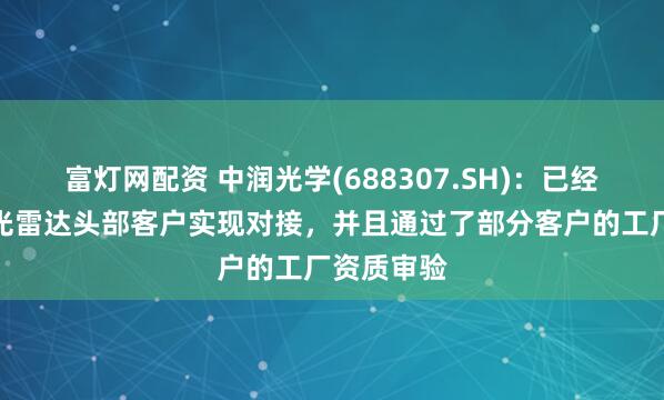 富灯网配资 中润光学(688307.SH)：已经与车载激光雷达头部客户实现对接，并且通过了部分客户的工厂资质审验