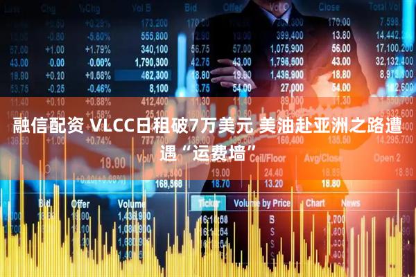 融信配资 VLCC日租破7万美元 美油赴亚洲之路遭遇“运费墙”