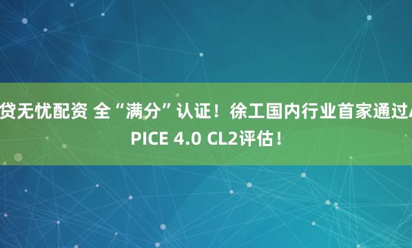 融贷无忧配资 全“满分”认证！徐工国内行业首家通过ASPICE 4.0 CL2评估！