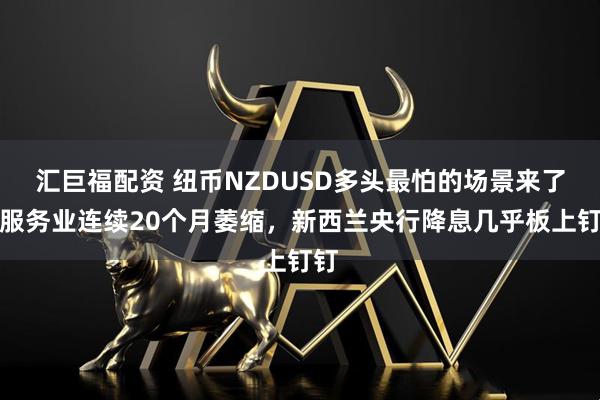汇巨福配资 纽币NZDUSD多头最怕的场景来了：服务业连续20个月萎缩，新西兰央行降息几乎板上钉钉