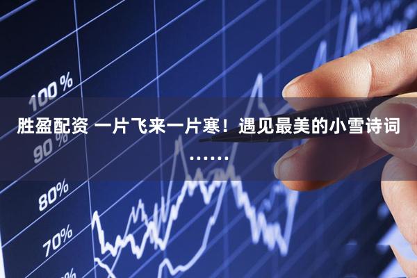 胜盈配资 一片飞来一片寒！遇见最美的小雪诗词……
