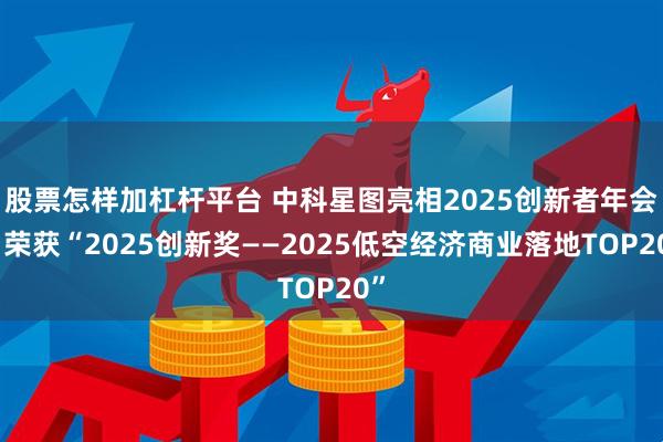 股票怎样加杠杆平台 中科星图亮相2025创新者年会，荣获“2025创新奖——2025低空经济商业落地TOP20”