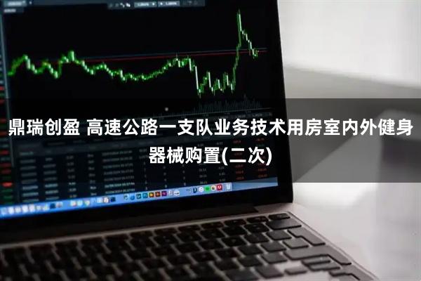 鼎瑞创盈 高速公路一支队业务技术用房室内外健身器械购置(二次)