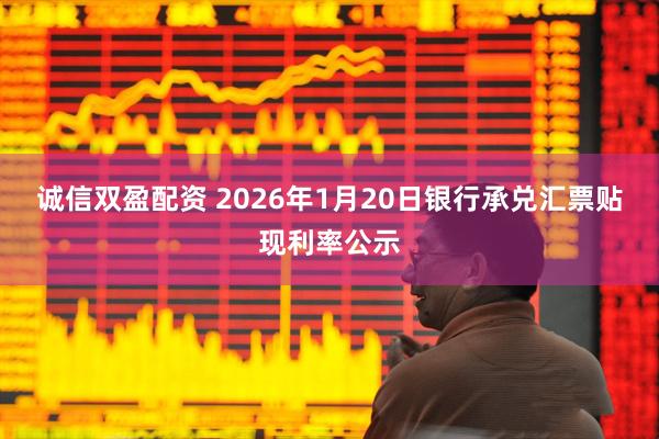 诚信双盈配资 2026年1月20日银行承兑汇票贴现利率公示